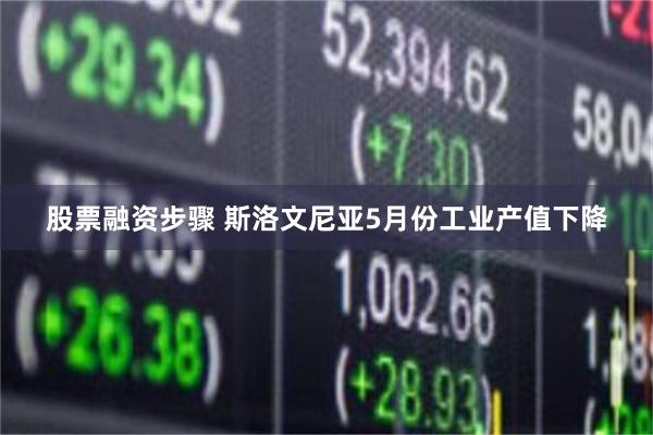 股票融资步骤 斯洛文尼亚5月份工业产值下降