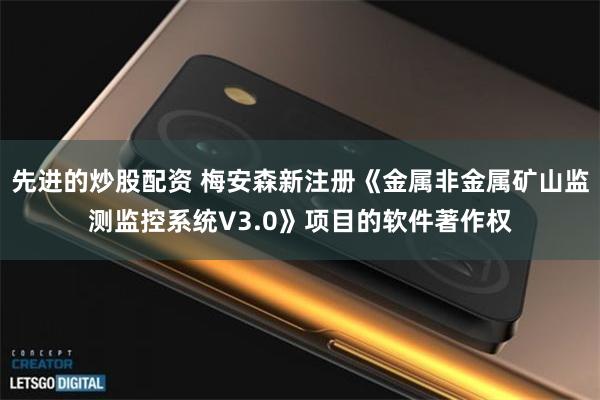 先进的炒股配资 梅安森新注册《金属非金属矿山监测监控系统V3.0》项目的软件著作权