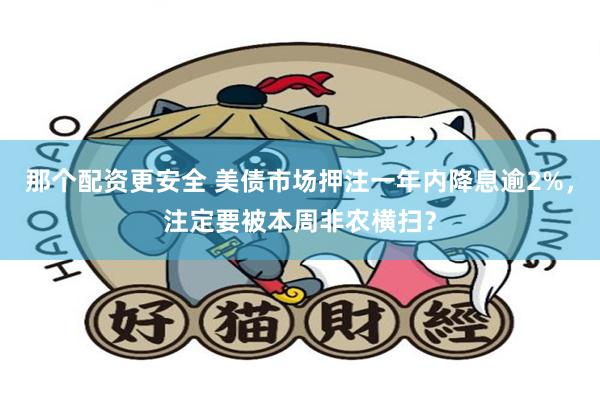 那个配资更安全 美债市场押注一年内降息逾2%，注定要被本周非农横扫？