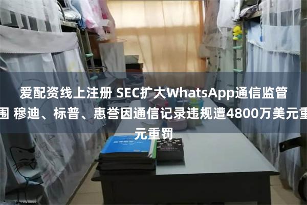 爱配资线上注册 SEC扩大WhatsApp通信监管范围 穆迪、标普、惠誉因通信记录违规遭4800万美元重罚