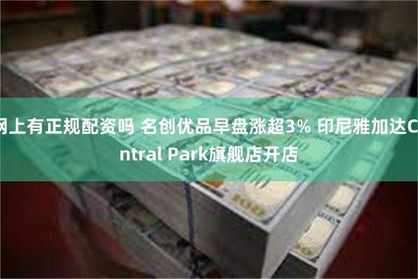 网上有正规配资吗 名创优品早盘涨超3% 印尼雅加达Central Park旗舰店开店