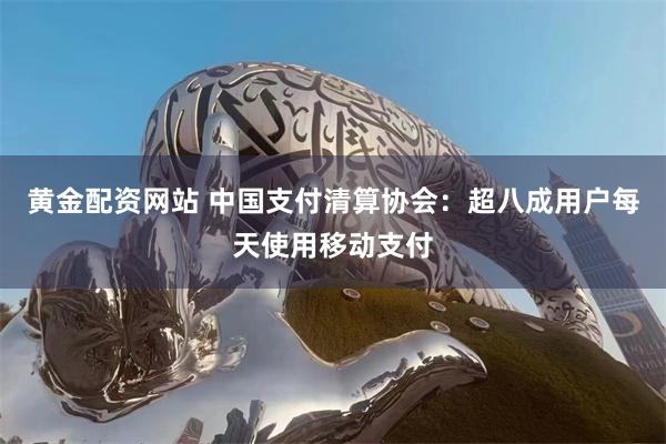 黄金配资网站 中国支付清算协会：超八成用户每天使用移动支付