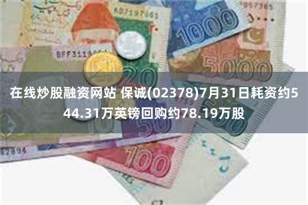 在线炒股融资网站 保诚(02378)7月31日耗资约544.31万英镑回购约78.19万股