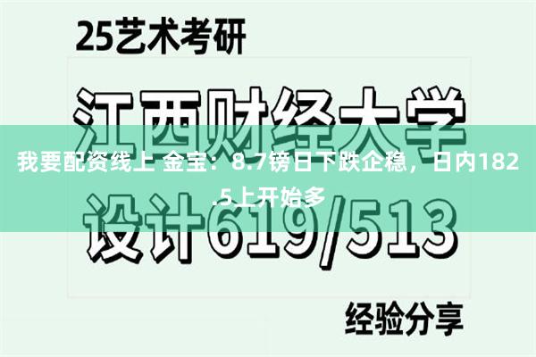 我要配资线上 金宝：8.7镑日下跌企稳，日内182.5上开始多