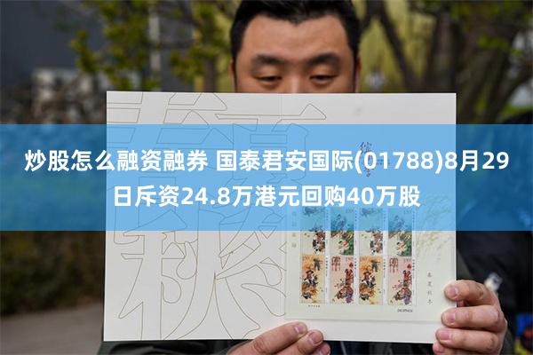 炒股怎么融资融券 国泰君安国际(01788)8月29日斥资24.8万港元回购40万股