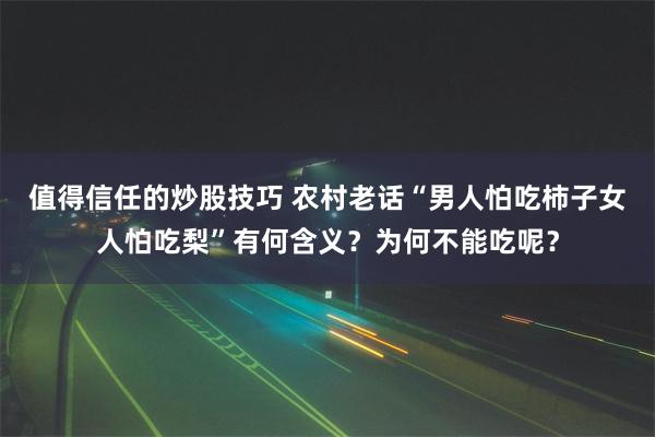 值得信任的炒股技巧 农村老话“男人怕吃柿子女人怕吃梨”有何含义？为何不能吃呢？