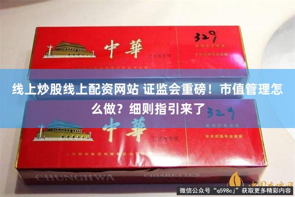 线上炒股线上配资网站 证监会重磅！市值管理怎么做？细则指引来了