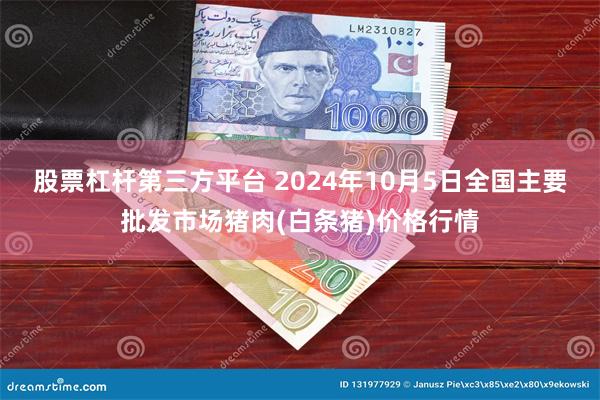 股票杠杆第三方平台 2024年10月5日全国主要批发市场猪肉(白条猪)价格行情