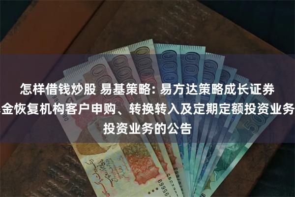 怎样借钱炒股 易基策略: 易方达策略成长证券投资基金恢复机构客户申购、转换转入及定期定额投资业务的公告