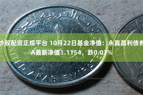 炒股配资正规平台 10月22日基金净值：永赢昌利债券A最新净值1.1154，跌0.07%