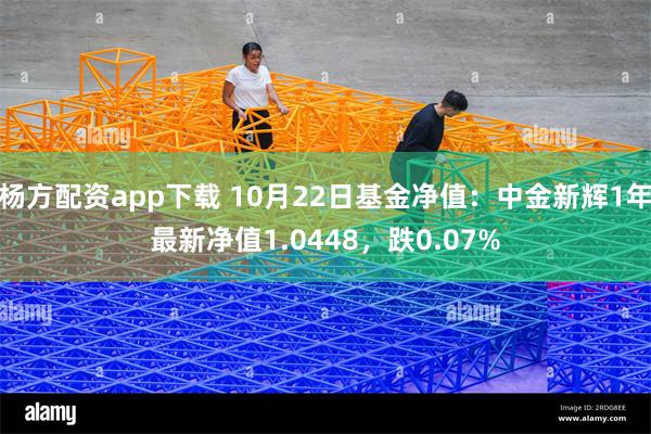 杨方配资app下载 10月22日基金净值：中金新辉1年最新净值1.0448，跌0.07%