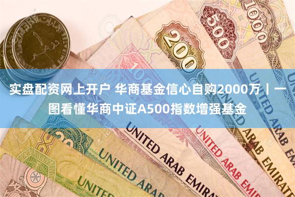 实盘配资网上开户 华商基金信心自购2000万丨一图看懂华商中证A500指数增强基金