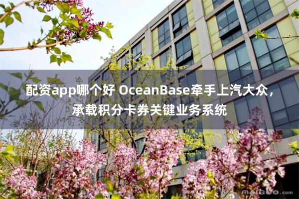 配资app哪个好 OceanBase牵手上汽大众，承载积分卡券关键业务系统