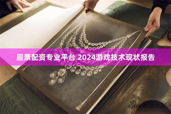 股票配资专业平台 2024游戏技术现状报告