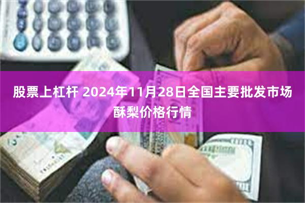 股票上杠杆 2024年11月28日全国主要批发市场酥梨价格行情