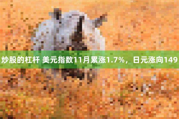 炒股的杠杆 美元指数11月累涨1.7%，日元涨向149