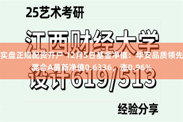 实盘正规配资开户 12月5日基金净值：华安品质领先混合A最新净值0.6336，涨0.96%