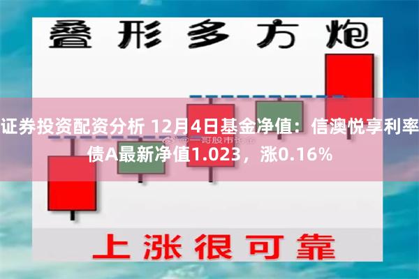 证券投资配资分析 12月4日基金净值：信澳悦享利率债A最新净值1.023，涨0.16%