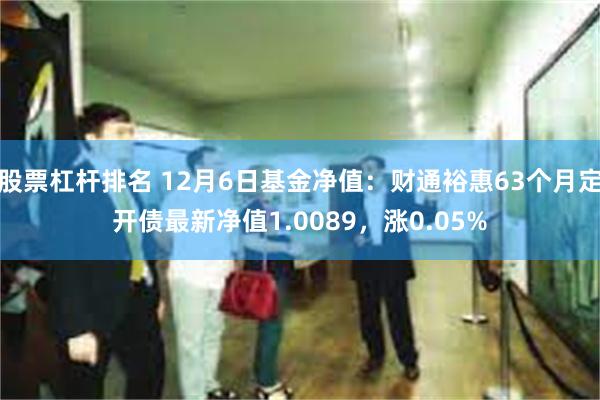 股票杠杆排名 12月6日基金净值：财通裕惠63个月定开债最新净值1.0089，涨0.05%