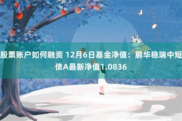 股票账户如何融资 12月6日基金净值：鹏华稳瑞中短债A最新净值1.0836