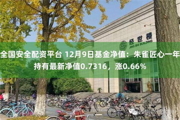 全国安全配资平台 12月9日基金净值：朱雀匠心一年持有最新净值0.7316，涨0.66%