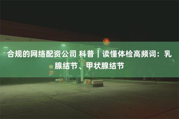 合规的网络配资公司 科普｜读懂体检高频词：乳腺结节、甲状腺结节