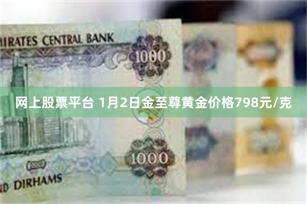 网上股票平台 1月2日金至尊黄金价格798元/克