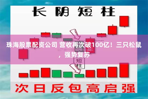 珠海股票配资公司 营收再次破100亿！三只松鼠，强势复苏