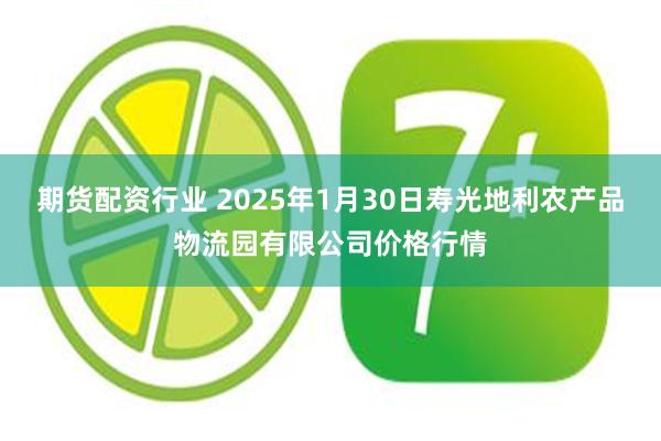 期货配资行业 2025年1月30日寿光地利农产品物流园有限公司价格行情