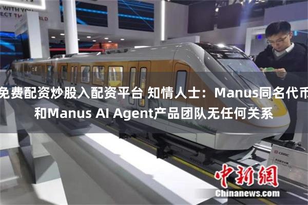 免费配资炒股入配资平台 知情人士：Manus同名代币和Manus AI Agent产品团队无任何关系