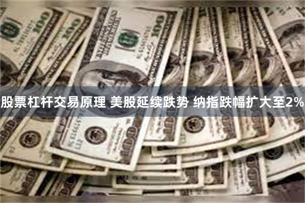 股票杠杆交易原理 美股延续跌势 纳指跌幅扩大至2%