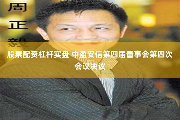 股票配资杠杆实盘 中盈安信第四届董事会第四次会议决议