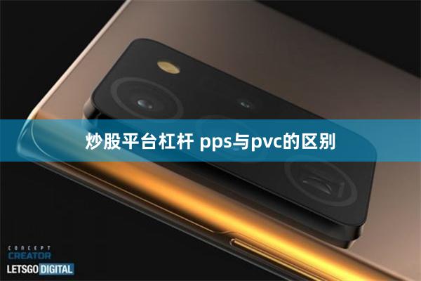 炒股平台杠杆 pps与pvc的区别