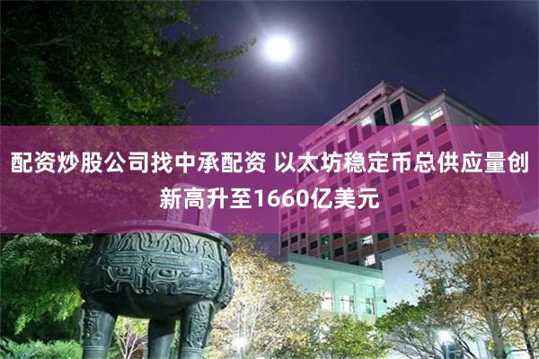 配资炒股公司找中承配资 以太坊稳定币总供应量创新高升至1660亿美元